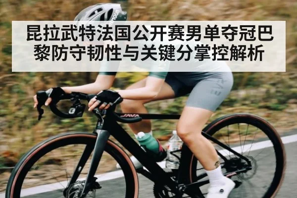 昆拉武特法国公开赛男单夺冠巴黎防守韧性与关键分掌控解析 | kaiyun