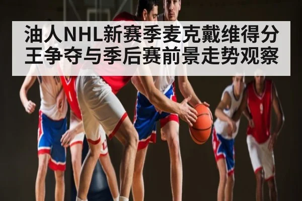油人NHL新赛季麦克戴维得分王争夺与季后赛前景走势观察 - kaiyun